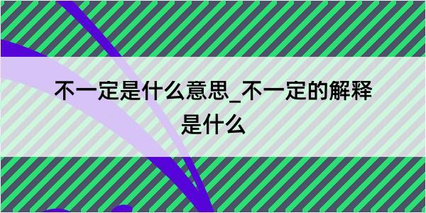 不一定是什么意思_不一定的解释是什么