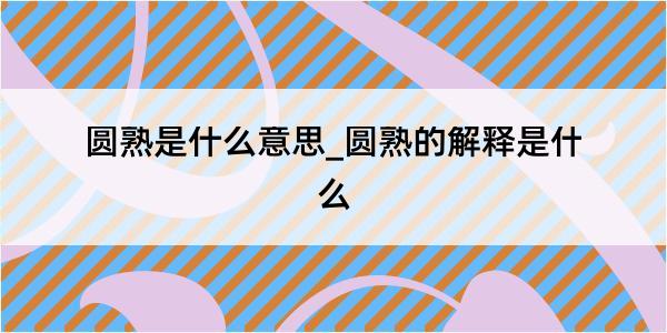 圆熟是什么意思_圆熟的解释是什么