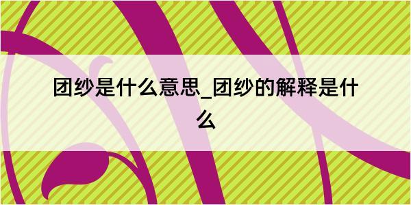 团纱是什么意思_团纱的解释是什么