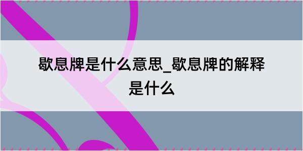 歇息牌是什么意思_歇息牌的解释是什么