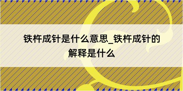 铁杵成针是什么意思_铁杵成针的解释是什么