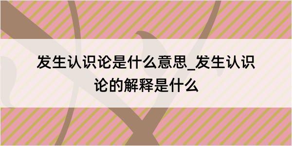 发生认识论是什么意思_发生认识论的解释是什么