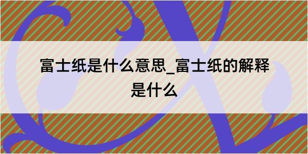 富士纸是什么意思_富士纸的解释是什么