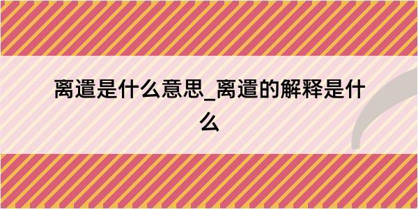 离遣是什么意思_离遣的解释是什么