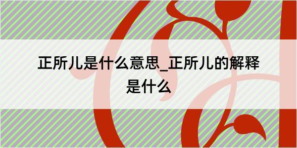 正所儿是什么意思_正所儿的解释是什么