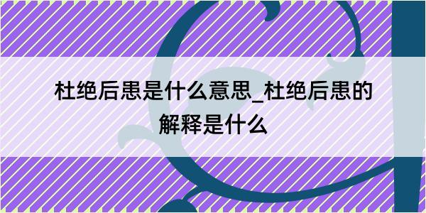 杜绝后患是什么意思_杜绝后患的解释是什么