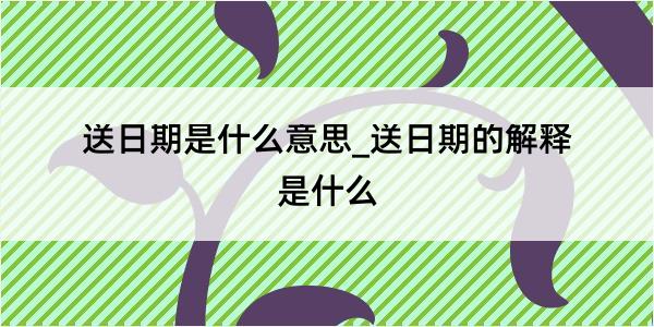 送日期是什么意思_送日期的解释是什么