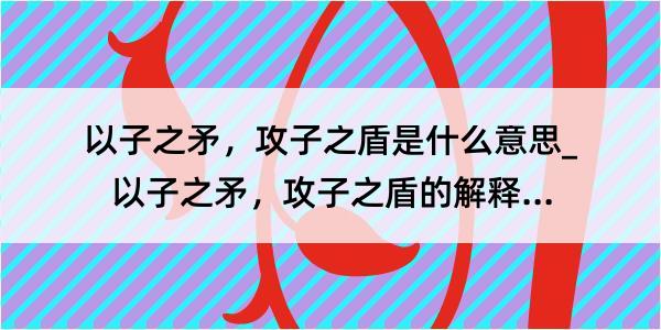 以子之矛，攻子之盾是什么意思_以子之矛，攻子之盾的解释是什么