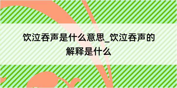 饮泣吞声是什么意思_饮泣吞声的解释是什么