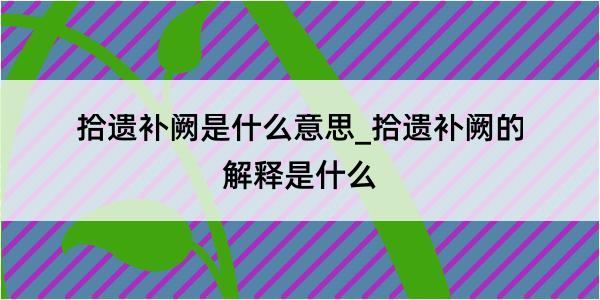 拾遗补阙是什么意思_拾遗补阙的解释是什么