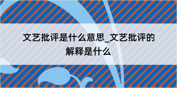 文艺批评是什么意思_文艺批评的解释是什么