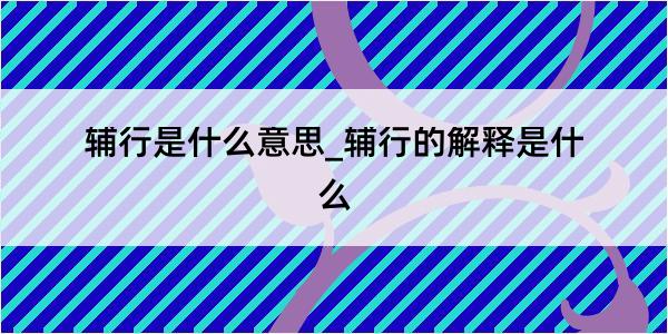 辅行是什么意思_辅行的解释是什么