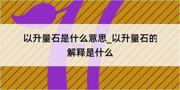 以升量石是什么意思_以升量石的解释是什么