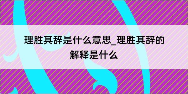 理胜其辞是什么意思_理胜其辞的解释是什么