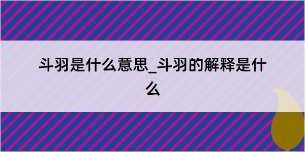 斗羽是什么意思_斗羽的解释是什么