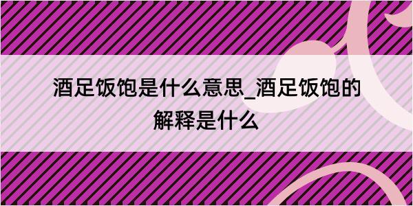 酒足饭饱是什么意思_酒足饭饱的解释是什么