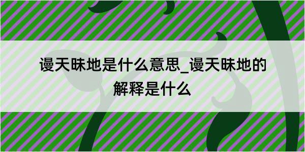 谩天昧地是什么意思_谩天昧地的解释是什么