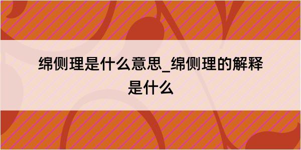 绵侧理是什么意思_绵侧理的解释是什么