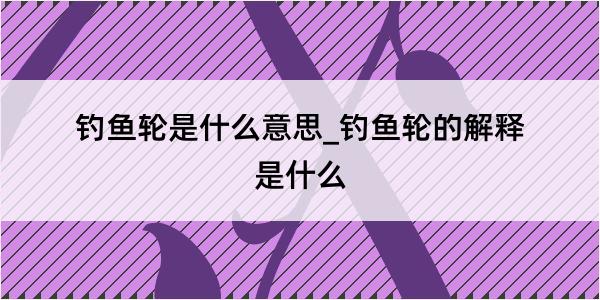 钓鱼轮是什么意思_钓鱼轮的解释是什么