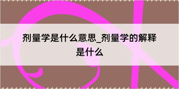 剂量学是什么意思_剂量学的解释是什么