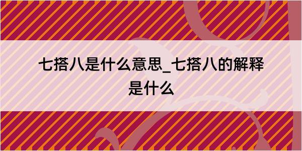 七搭八是什么意思_七搭八的解释是什么