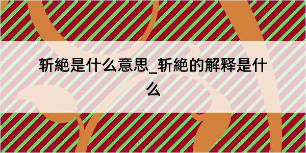 斩絶是什么意思_斩絶的解释是什么