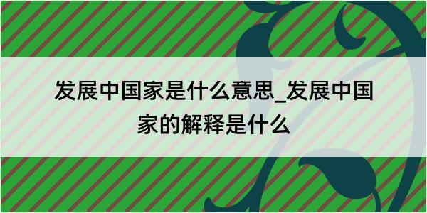 发展中国家是什么意思_发展中国家的解释是什么