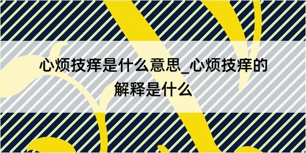 心烦技痒是什么意思_心烦技痒的解释是什么