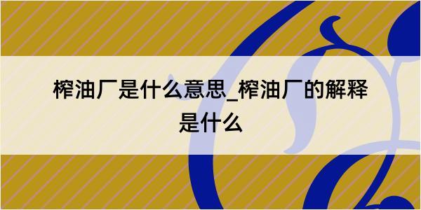 榨油厂是什么意思_榨油厂的解释是什么