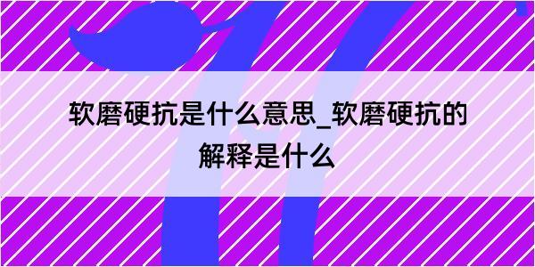 软磨硬抗是什么意思_软磨硬抗的解释是什么