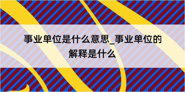 事业单位是什么意思_事业单位的解释是什么