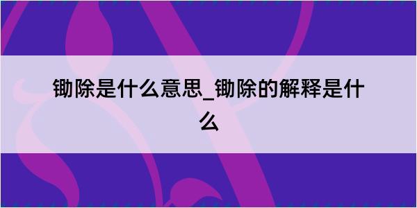 锄除是什么意思_锄除的解释是什么