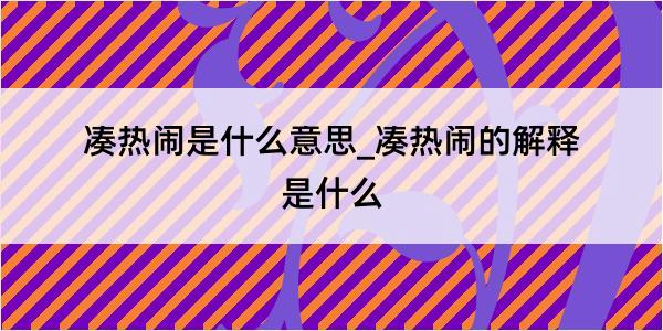 凑热闹是什么意思_凑热闹的解释是什么