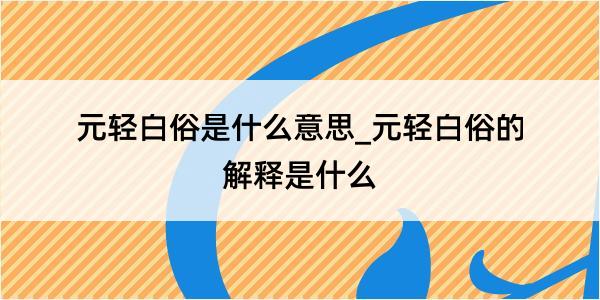 元轻白俗是什么意思_元轻白俗的解释是什么