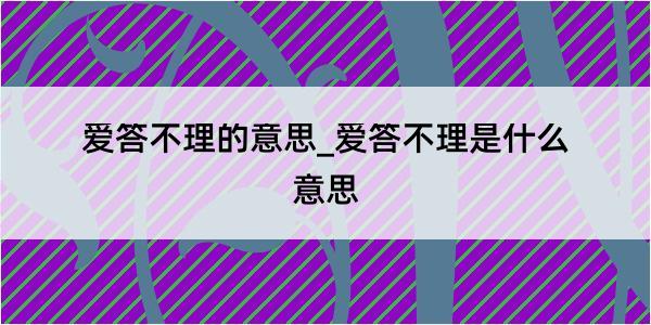 爱答不理的意思_爱答不理是什么意思