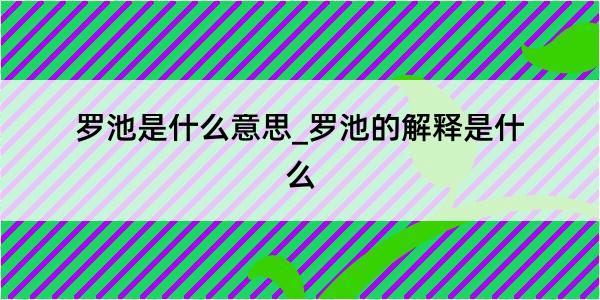 罗池是什么意思_罗池的解释是什么