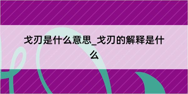 戈刃是什么意思_戈刃的解释是什么