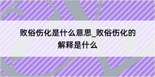 败俗伤化是什么意思_败俗伤化的解释是什么