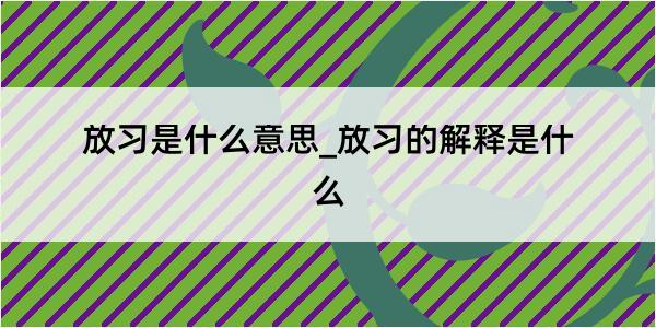 放习是什么意思_放习的解释是什么