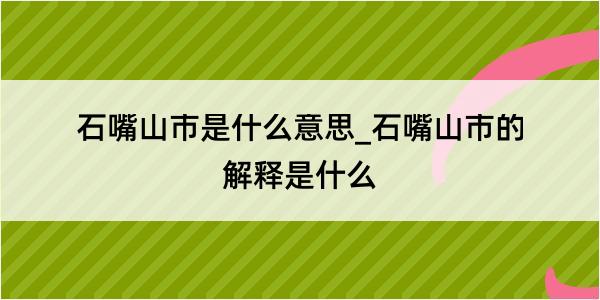 石嘴山市是什么意思_石嘴山市的解释是什么