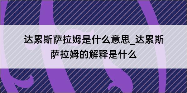 达累斯萨拉姆是什么意思_达累斯萨拉姆的解释是什么