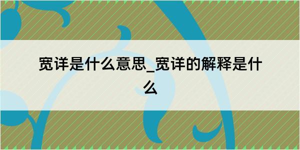 宽详是什么意思_宽详的解释是什么