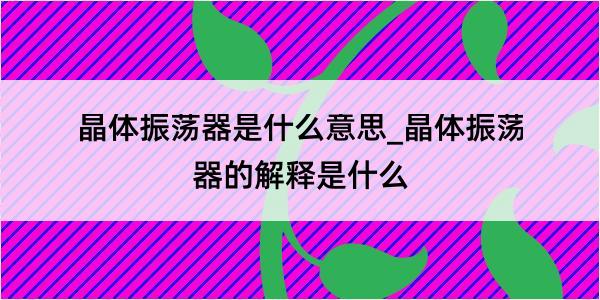 晶体振荡器是什么意思_晶体振荡器的解释是什么