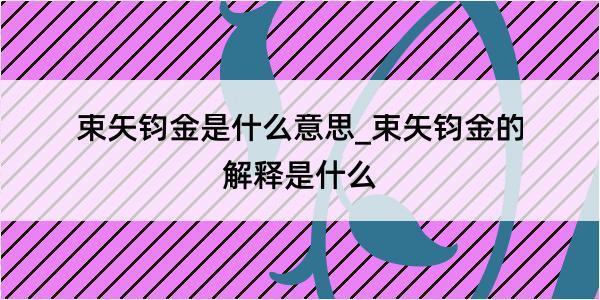 束矢钧金是什么意思_束矢钧金的解释是什么