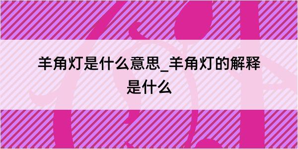 羊角灯是什么意思_羊角灯的解释是什么