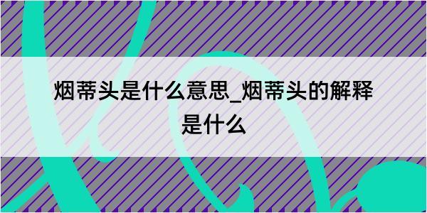 烟蒂头是什么意思_烟蒂头的解释是什么