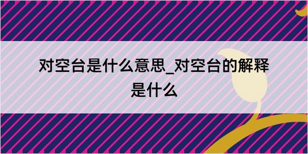 对空台是什么意思_对空台的解释是什么