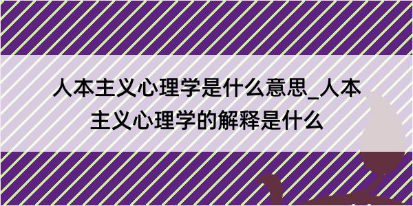 人本主义心理学是什么意思_人本主义心理学的解释是什么