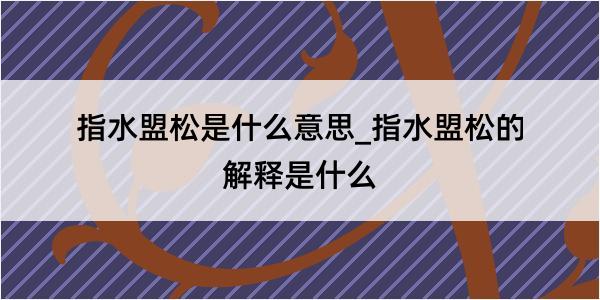 指水盟松是什么意思_指水盟松的解释是什么