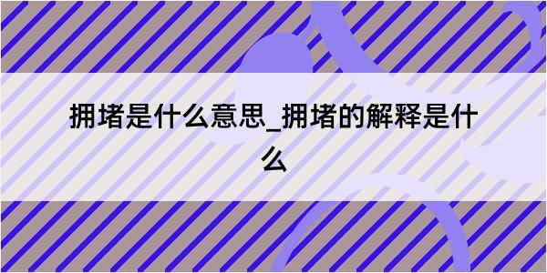 拥堵是什么意思_拥堵的解释是什么